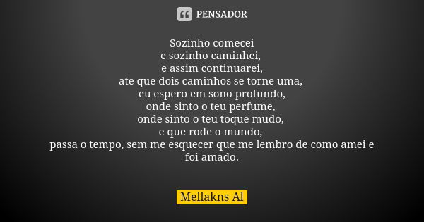 Sozinho comecei e sozinho caminhei, e assim continuarei, ate que dois caminhos se torne uma, eu espero em sono profundo, onde sinto o teu perfume, onde sinto o ... Frase de Mellakns Al.