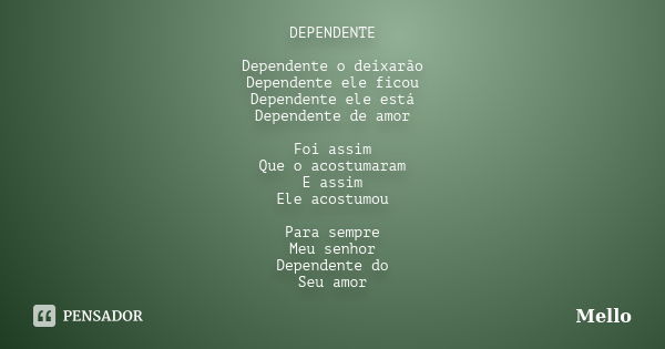 DEPENDENTE Dependente o deixarão Dependente ele ficou Dependente ele está Dependente de amor Foi assim Que o acostumaram E assim Ele acostumou Para sempre Meu s... Frase de mello.