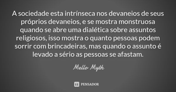 A sociedade esta intrínseca nos devaneios de seus próprios devaneios, e se mostra monstruosa quando se abre uma dialética sobre assuntos religiosos, isso mostra... Frase de Mello Myth.