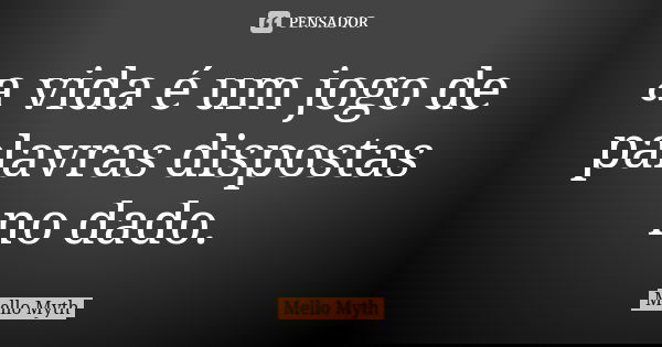 a vida é um jogo de palavras dispostas no dado.... Frase de Mello Myth.