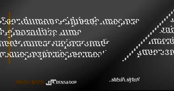 O ser humano é bípede, mas pra vida é paralitico, uma marionete nunca vai pra onde quer com suas próprias pernas!... Frase de Mello Myth.
