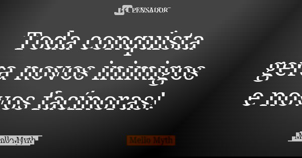 Toda conquista gera novos inimigos e novos facínoras!... Frase de Mello Myth.
