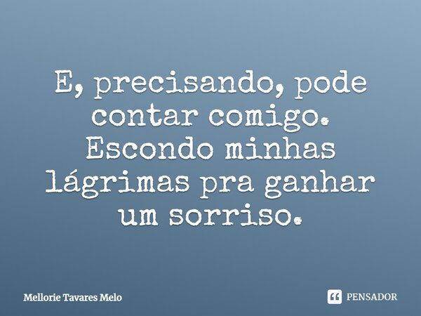 E, precisando, pode contar comigo. Escondo minhas lágrimas pra ganhar um sorriso.... Frase de Mellorie Tavares Melo.