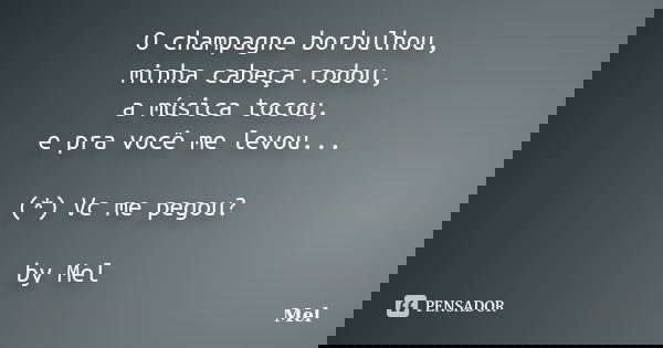 O champagne borbulhou, minha cabeça rodou, a música tocou, e pra você me levou... (*) Vc me pegou? by Mel... Frase de Mel.