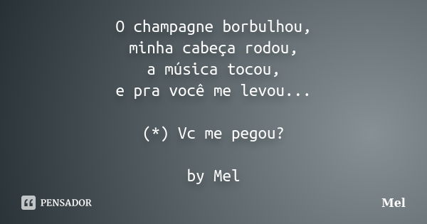 O champagne borbulhou, minha cabeça rodou, a música tocou, e pra você me levou... (*) Vc me pegou? by Mel... Frase de Mel.