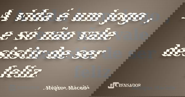 A vida é um jogo , e só não vale desistir de ser feliz... Frase de Melque Macêdo.