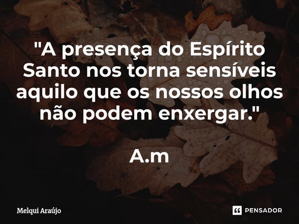 ⁠"A presença do Espírito Santo nos torna sensíveis aquilo que os nossos olhos não podem enxergar." A.m... Frase de Melqui Araújo.