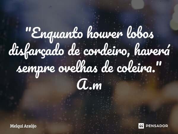 "Enquanto houver lobos disfarçado de cordeiro, haverá sempre ovelhas de coleira.⁠" A.m... Frase de Melqui Araújo.