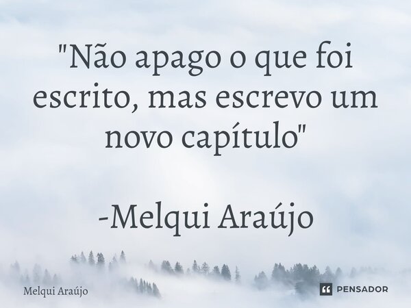 ⁠"Não apago o que foi escrito, mas escrevo um novo capítulo" -Melqui Araújo... Frase de Melqui Araújo.