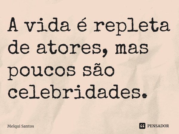 ⁠A vida é repleta de atores, mas poucos são celebridades.... Frase de Melqui Santos.