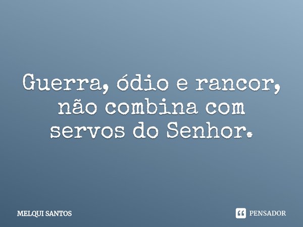 ⁠Guerra, ódio e rancor, não combina com servos do Senhor.... Frase de Melqui Santos.