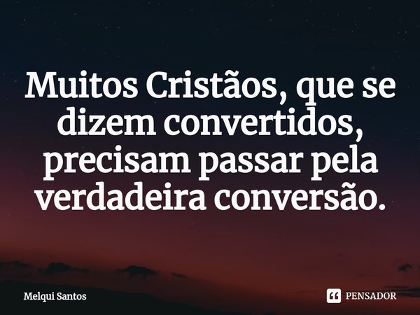 ⁠⁠Muitos Cristãos, que se dizem convertidos, precisam passar pela verdadeira conversão.... Frase de Melqui Santos.