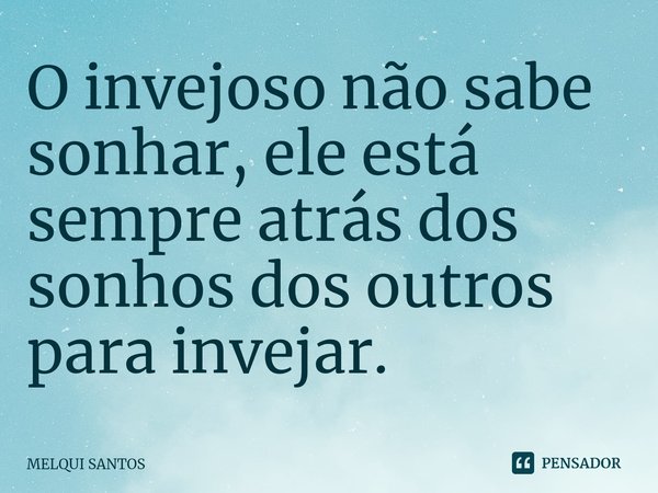 ⁠O invejoso não sabe sonhar, ele está sempre atrás dos sonhos dos outros para invejar.... Frase de Melqui Santos.