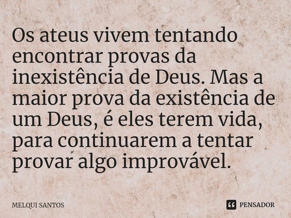 ⁠Os ateus vivem tentando encontrar provas da inexistência de Deus. Mas a maior prova da existência de um Deus, é eles terem vida, para continuarem a tentar prov... Frase de Melqui Santos.