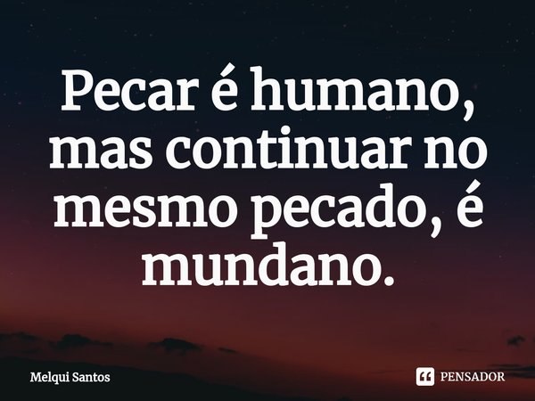 ⁠⁠Pecar é humano, mas continuar no mesmo pecado, é mundano.... Frase de Melqui Santos.