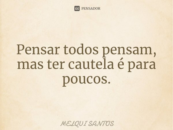 ⁠Pensar todos pensam, mas ter cautela é para poucos.... Frase de Melqui Santos.