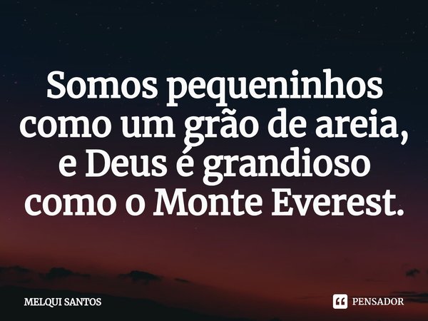 Somos pequeninhos como um grão de areia, e Deus é grandioso como o Monte Everest.⁠... Frase de Melqui Santos.