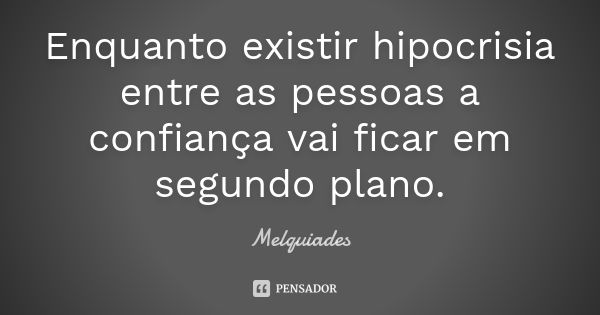 Enquanto existir hipocrisia entre as pessoas a confiança vai ficar em segundo plano.... Frase de Melquiades.