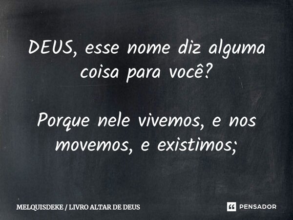 DEUS, esse nome diz alguma coisa para você? ⁠ Porque nele vivemos, e nos movemos, e existimos;... Frase de MELQUISDEKE  LIVRO ALTAR DE DEUS.