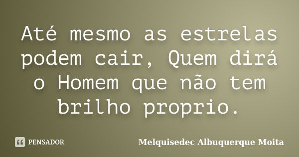 Até mesmo as estrelas podem cair, Quem dirá o Homem que não tem brilho proprio.... Frase de Melquisedec Albuquerque Moita.