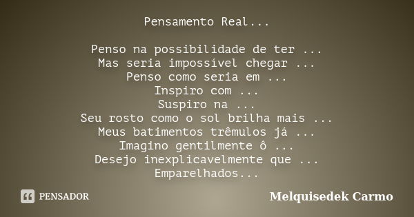 Pensamento Real... Penso na possibilidade de ter ... Mas seria impossível chegar ... Penso como seria em ... Inspiro com ... Suspiro na ... Seu rosto como o sol... Frase de Melquisedek Carmo.