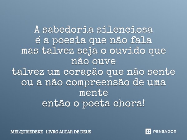 ⁠A sabedoria silenciosa é a poesia que não fala mas talvez seja o ouvido que não ouve talvez um coração que não sente ou a não compreensão de uma mente então o ... Frase de MELQUISEDEKE LIVRO ALTAR DE DEUS.