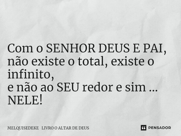 ⁠ Com o SENHOR DEUS E PAI, não existe o total, existe o infinito, e não ao SEU redor e sim ... NELE!... Frase de MELQUISEDEKE LIVRO O ALTAR DE DEUS.