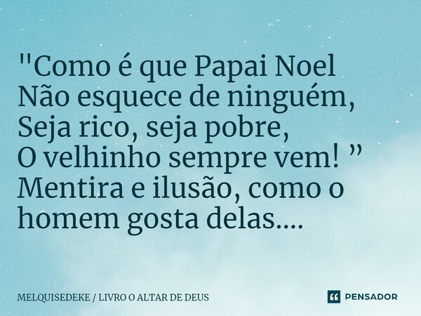 "⁠Como é que Papai Noel Não esquece de ninguém, Seja rico, seja pobre, O velhinho sempre vem! ” Mentira e ilusão, como o homem gosta delas....... Frase de MELQUISEDEKE  LIVRO O ALTAR DE DEUS.