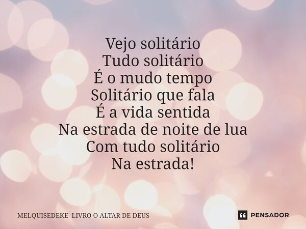 ⁠Vejo solitário Tudo solitário É o mudo tempo Solitário que fala É a vida sentida Na estrada de noite de lua Com tudo solitário Na estrada!... Frase de MELQUISEDEKE LIVRO O ALTAR DE DEUS.