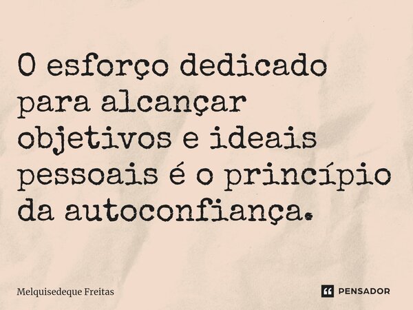 ⁠O esforço dedicado para alcançar objetivos e ideais pessoais é o princípio da autoconfiança.... Frase de Melquisedeque Freitas.