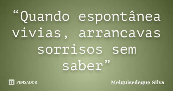 “Quando espontânea vivias, arrancavas sorrisos sem saber”... Frase de Melquisedeque Silva.