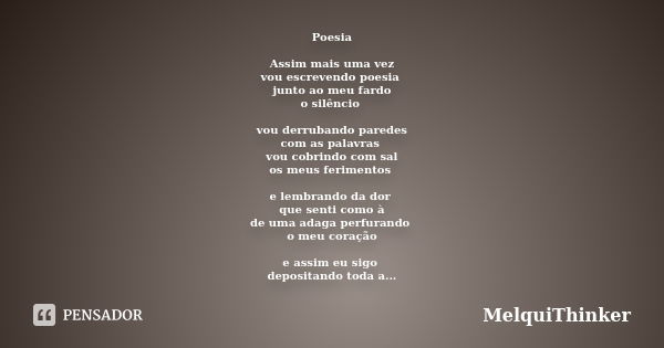 Poesia Assim mais uma vez vou escrevendo poesia junto ao meu fardo o silêncio vou derrubando paredes com as palavras vou cobrindo com sal os meus ferimentos e l... Frase de MelquiThinker.