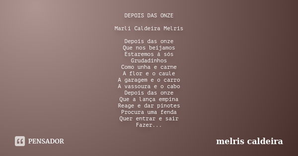 DEPOIS DAS ONZE Marli Caldeira Melris Depois das onze Que nos beijamos Estaremos á sós Grudadinhos Como unha e carne A flor e o caule A garagem e o carro A vass... Frase de MELRIS CALDEIRA.