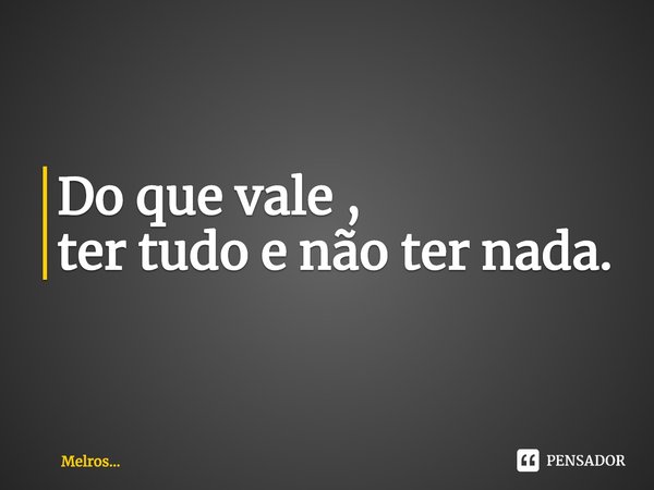 ⁠Do que vale ,
ter tudo e não ter nada.... Frase de Melros....