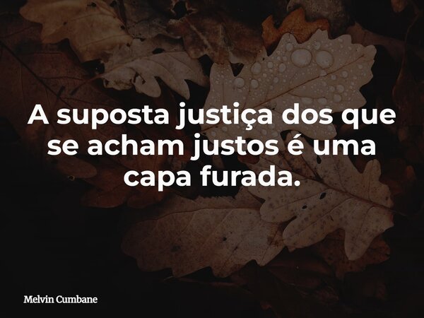 A suposta justiça dos que se acham justos é uma capa furada.... Frase de Melvin Cumbane.