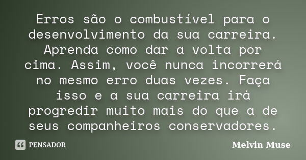 Erros são o combustível para o desenvolvimento da sua carreira. Aprenda como dar a volta por cima. Assim, você nunca incorrerá no mesmo erro duas vezes. Faça is... Frase de Melvin Muse.