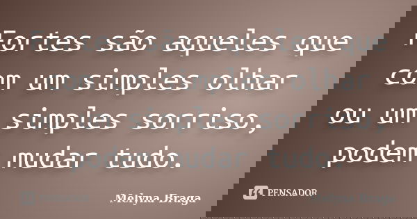 Fortes são aqueles que com um simples olhar ou um simples sorriso, podem mudar tudo.... Frase de Melyna Braga.
