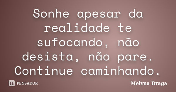 Sonhe apesar da realidade te sufocando, não desista, não pare. Continue caminhando.... Frase de Melyna Braga.