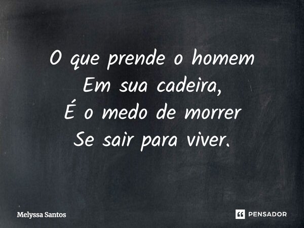 ⁠O que prende o homem Em sua cadeira, É o medo de morrer Se sair para viver.... Frase de Melyssa Santos.