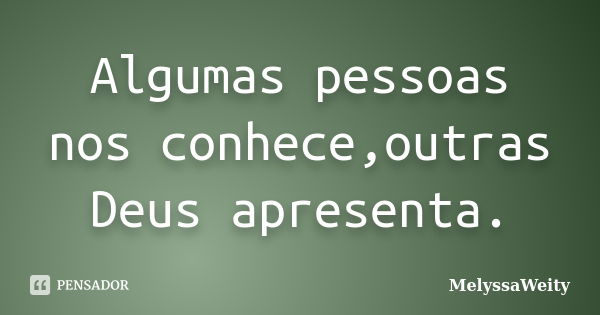 Algumas pessoas nos conhece,outras Deus apresenta.... Frase de MelyssaWeity.