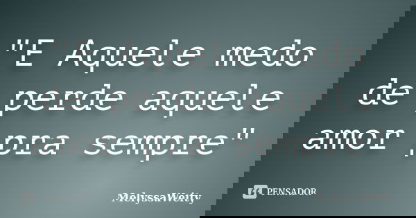 "E Aquele medo de perde aquele amor pra sempre"... Frase de MelyssaWeity.