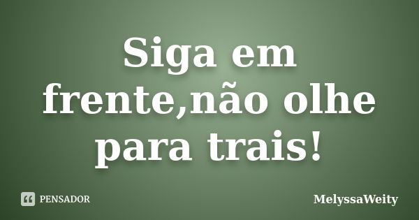 Siga em frente,não olhe para trais!... Frase de MelyssaWeity.