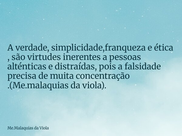 A verdade, simplicidade,franqueza e ética , são virtudes inerentes a pessoas alténticas e distraídas, pois a falsidade precisa de muita concentração .(Me.malaqu... Frase de Me.Malaquias da Viola.