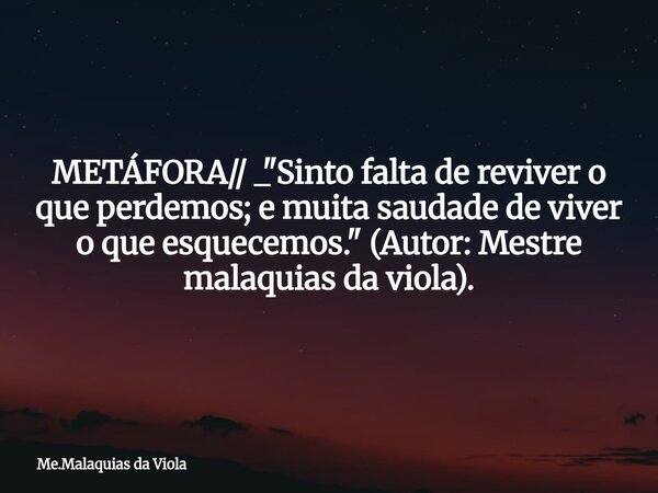 METÁFORA// _ "Sinto falta de reviver o que perdemos; e muita saudade de viver o que esquecemos." (Autor: Mestre malaquias da viola).⁠... Frase de Me.Malaquias da Viola.