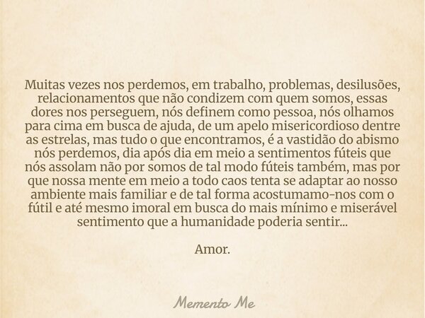 Muitas vezes nos perdemos, em trabalho, problemas, desilusões, relacionamentos que não condizem com quem somos, essas dores nos perseguem, nós definem como pess... Frase de Memento Me.