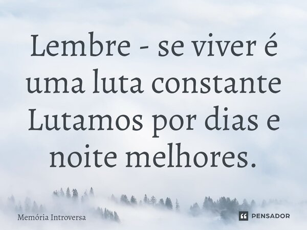 ⁠Lembre - se viver é uma luta constante Lutamos por dias e noite melhores.... Frase de Memória introversa.