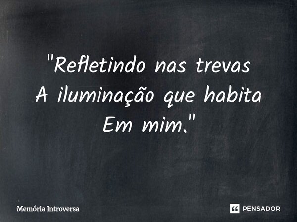 "Refletindo nas trevas A iluminação que habita Em mim."⁠... Frase de Memória introversa.