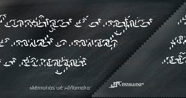 A confiança é a mágica que muda o mundo, não a tecnologia.... Frase de Memórias de Alhambra.