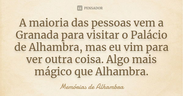 A maioria das pessoas vem a Granada para visitar o Palácio de Alhambra, mas eu vim para ver outra coisa. Algo mais mágico que Alhambra.... Frase de Memórias de Alhambra.