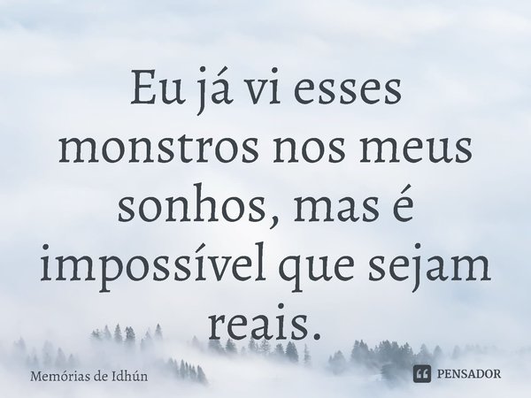 ⁠Eu já vi esses monstros nos meus sonhos, mas é impossível que sejam reais.... Frase de Memórias de Idhún.